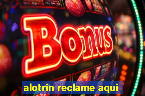 alotrin reclame aqui